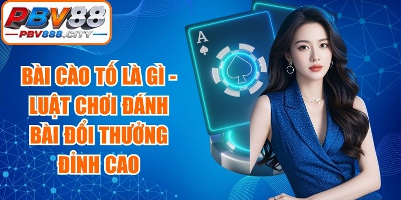 Bài Cào Tố Là Gì - Luật Chơi Đánh Bài Đổi Thưởng Đỉnh Cao