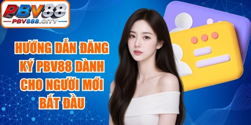 Hướng Dẫn Đăng Ký PBV88 Dành Cho Người Mới Bắt Đầu