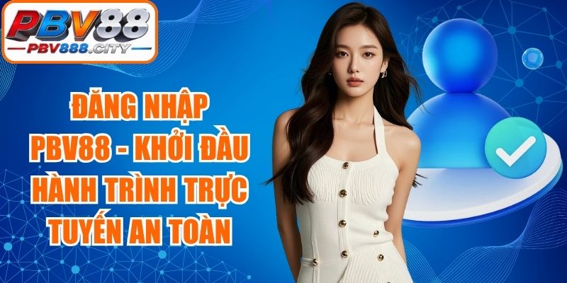 Đăng Nhập PBV88 - Khởi Đầu Hành Trình Trực Tuyến An Toàn