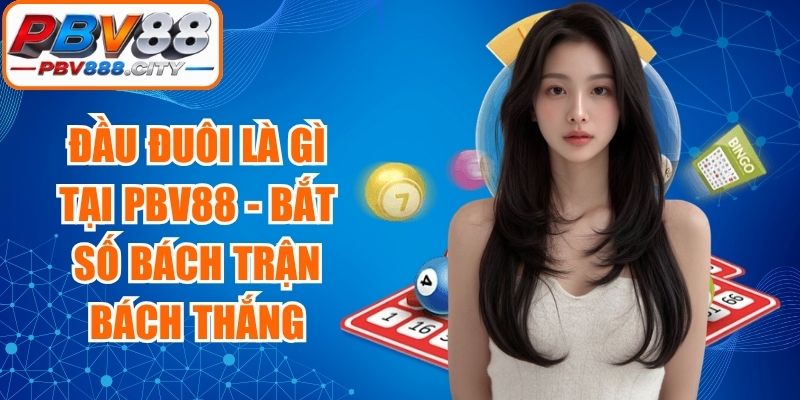 Đầu Đuôi Là Gì Tại PBV88 - Bắt Số Bách Trận Bách Thắng