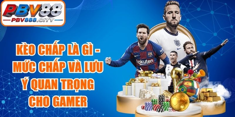 Kèo Chấp Là Gì - Mức Chấp Và Lưu Ý Quan Trọng Cho Gamer