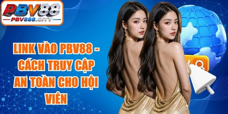 Link Vào PBV88 - Cách Truy Cập An Toàn Cho Hội Viên