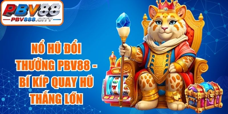 Nổ Hũ Đổi Thưởng PBV88 - Bí Kíp Quay Hũ Thắng Lớn