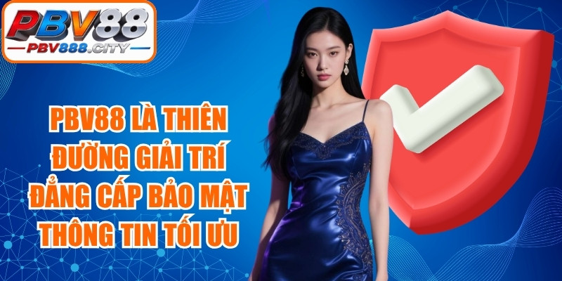PBV88 là thiên đường giải trí đẳng cấp bảo mật thông tin tối ưu