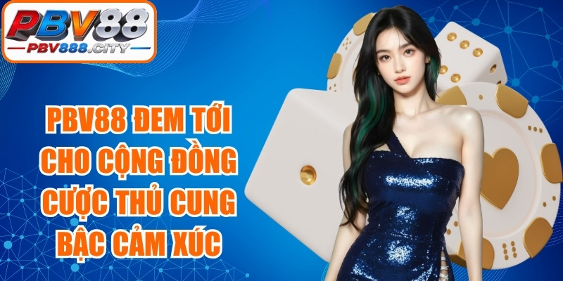 PBV88 đem tới cho cộng đồng cược thủ những cung bậc cảm xúc