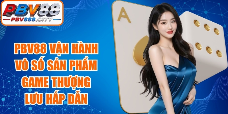 PBV88 đang vận hành vô số sản phẩm game thượng lưu siêu hấp dẫn