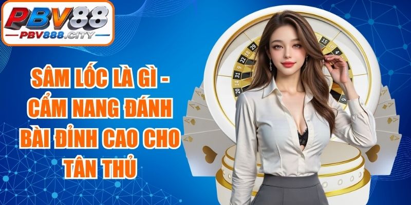 Sâm Lốc Là Gì - Cẩm Nang Đánh Bài Đỉnh Cao Cho Tân Thủ