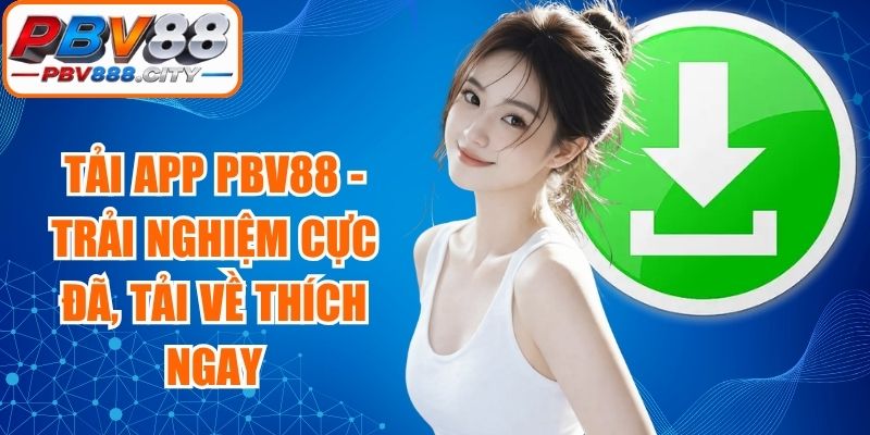 Tải App PBV88 - Trải Nghiệm Cực Đã, Tải Về Thích Ngay