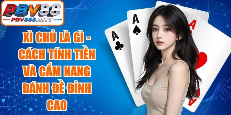 Xì Chủ Là Gì - Cách Tính Tiền Và Cẩm Nang Đánh Đề Đỉnh Cao